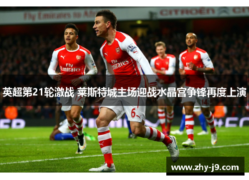 英超第21轮激战 莱斯特城主场迎战水晶宫争锋再度上演