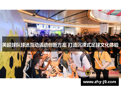 英超球队球迷互动活动创新方案 打造沉浸式足球文化体验