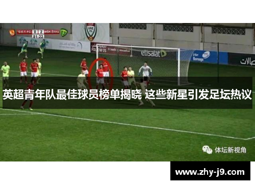 英超青年队最佳球员榜单揭晓 这些新星引发足坛热议