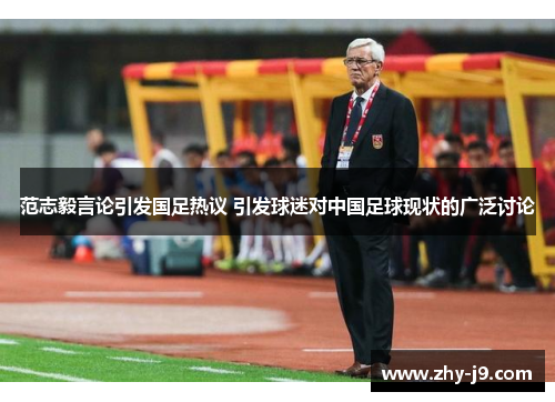 范志毅言论引发国足热议 引发球迷对中国足球现状的广泛讨论