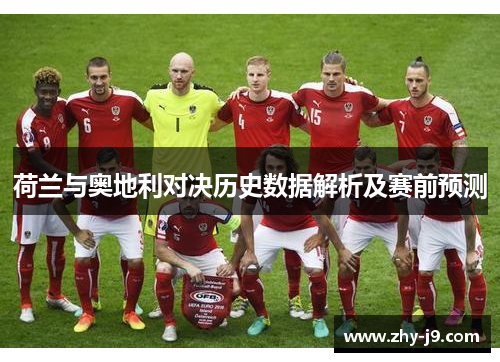 荷兰与奥地利对决历史数据解析及赛前预测 荷兰与奥地利对决历史数据解析及赛前预测