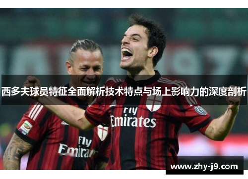 西多夫球员特征全面解析技术特点与场上影响力的深度剖析