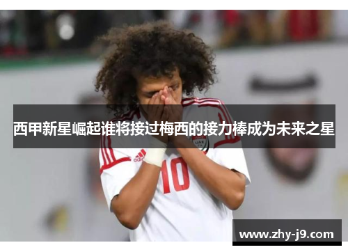 西甲新星崛起谁将接过梅西的接力棒成为未来之星