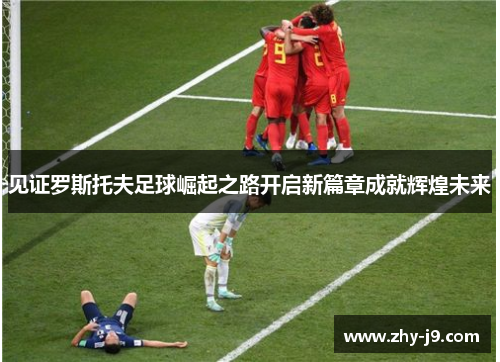 见证罗斯托夫足球崛起之路开启新篇章成就辉煌未来