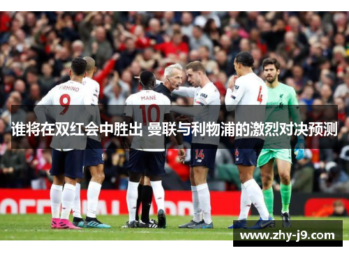 谁将在双红会中胜出 曼联与利物浦的激烈对决预测 谁将在双红会中胜出 曼联与利物浦的激烈对决预测