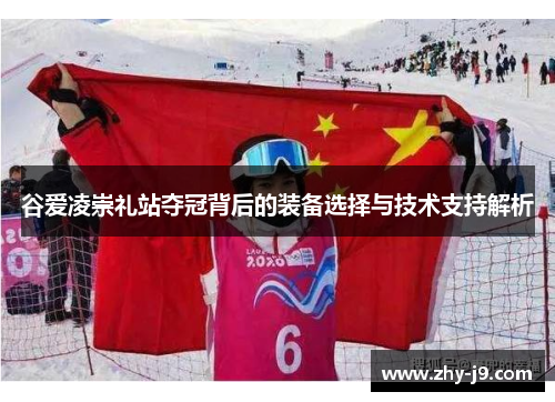 谷爱凌崇礼站夺冠背后的装备选择与技术支持解析