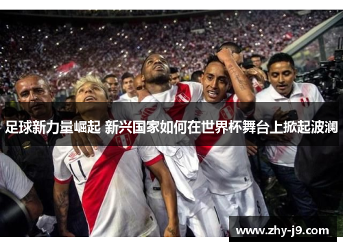 足球新力量崛起 新兴国家如何在世界杯舞台上掀起波澜