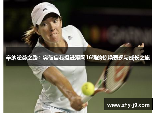 辛纳逆袭之路:突破自我挺进澳网16强的惊艳表现与成长之旅 辛纳逆袭之路:突破自我挺进澳网16强的惊艳表现与成长之旅