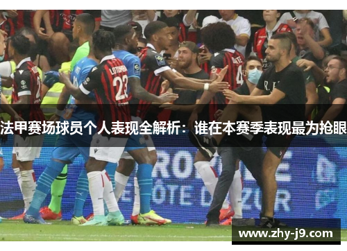 法甲赛场球员个人表现全解析：谁在本赛季表现最为抢眼