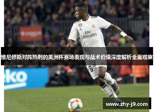 维尼修斯对阵热刺的美洲杯赛场表现与战术价值深度解析全面观察