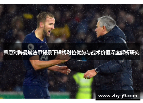 凯恩对阵曼城法甲背景下锋线对位优势与战术价值深度解析研究
