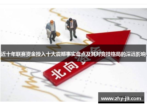 近十年联赛资金投入十大震撼事实盘点及其对竞技格局的深远影响 近十年联赛资金投入十大震撼事实盘点及其对竞技格局的深远影响