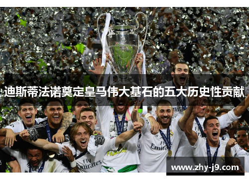 迪斯蒂法诺奠定皇马伟大基石的五大历史性贡献 迪斯蒂法诺奠定皇马伟大基石的五大历史性贡献