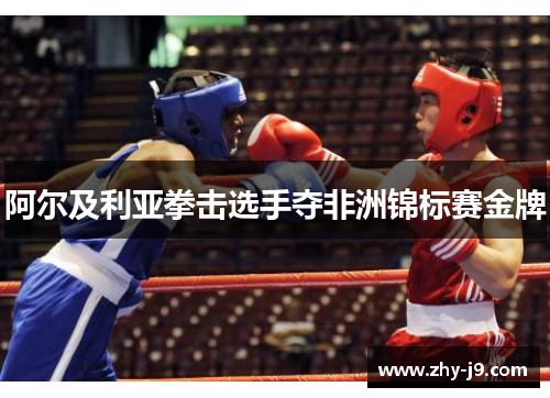 阿尔及利亚拳击选手夺非洲锦标赛金牌 阿尔及利亚拳击选手夺非洲锦标赛金牌