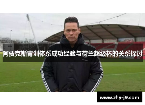 阿贾克斯青训体系成功经验与荷兰超级杯的关系探讨