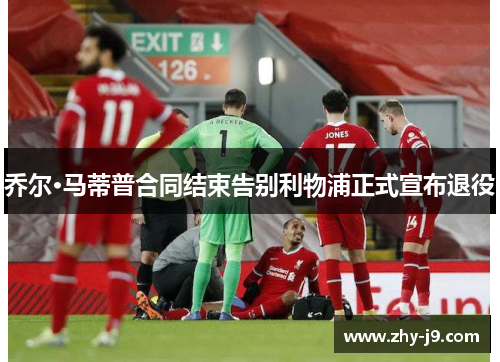 乔尔·马蒂普合同结束告别利物浦正式宣布退役