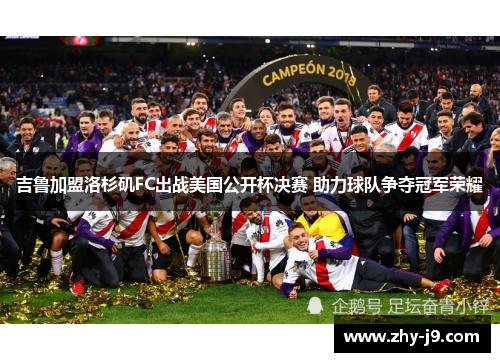 吉鲁加盟洛杉矶FC出战美国公开杯决赛 助力球队争夺冠军荣耀 吉鲁加盟洛杉矶FC出战美国公开杯决赛 助力球队争夺冠军荣耀