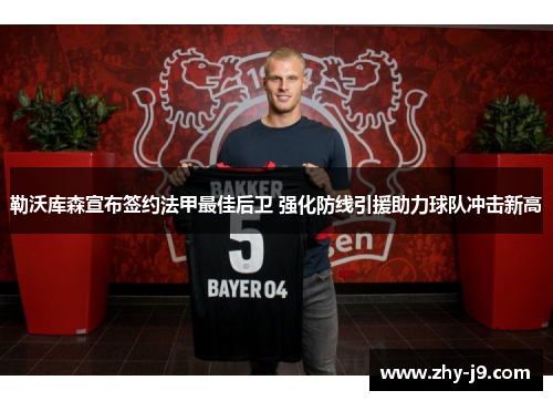 勒沃库森宣布签约法甲最佳后卫 强化防线引援助力球队冲击新高 勒沃库森宣布签约法甲最佳后卫 强化防线引援助力球队冲击新高