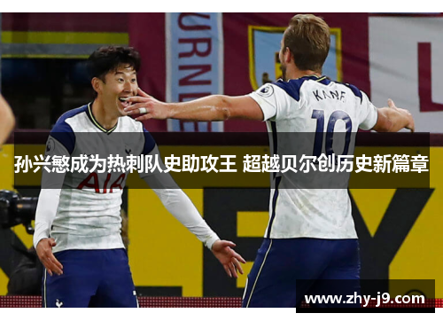 孙兴慜成为热刺队史助攻王 超越贝尔创历史新篇章