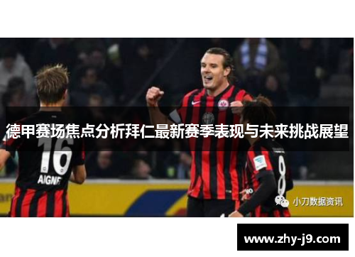 德甲赛场焦点分析拜仁最新赛季表现与未来挑战展望 德甲赛场焦点分析拜仁最新赛季表现与未来挑战展望