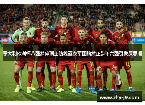 意大利欧洲杯八强梦碎瑞士防线蓝衣军团黯然止步十六强引发反思潮 意大利欧洲杯八强梦碎瑞士防线蓝衣军团黯然止步十六强引发反思潮