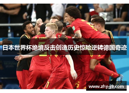 日本世界杯绝境反击创造历史惊险逆转德国奇迹