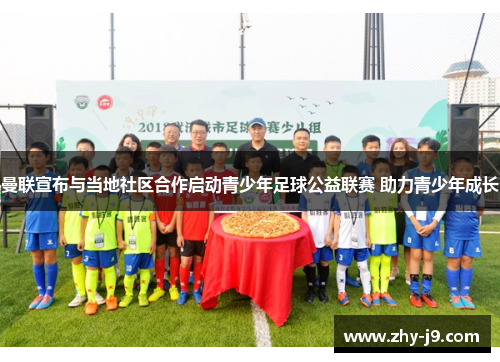 曼联宣布与当地社区合作启动青少年足球公益联赛 助力青少年成长 曼联宣布与当地社区合作启动青少年足球公益联赛 助力青少年成长