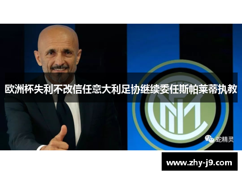 欧洲杯失利不改信任意大利足协继续委任斯帕莱蒂执教 欧洲杯失利不改信任意大利足协继续委任斯帕莱蒂执教
