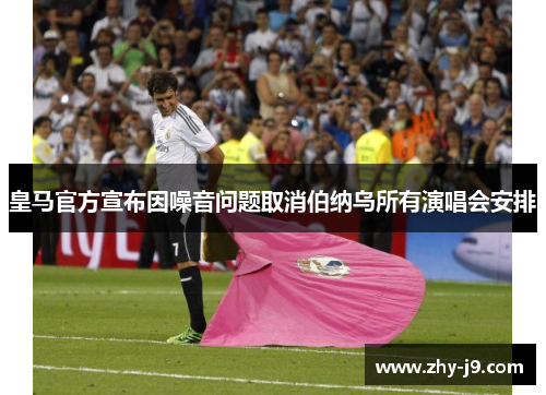 皇马官方宣布因噪音问题取消伯纳乌所有演唱会安排