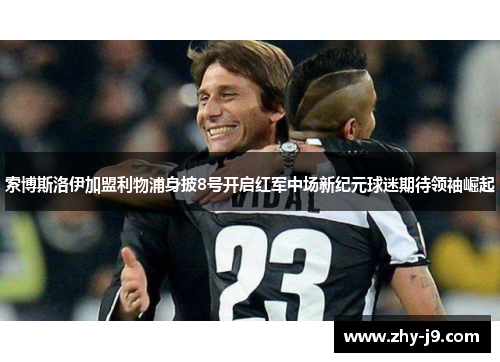 索博斯洛伊加盟利物浦身披8号开启红军中场新纪元球迷期待领袖崛起