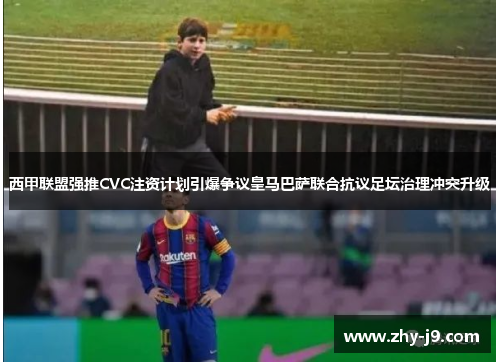 西甲联盟强推CVC注资计划引爆争议皇马巴萨联合抗议足坛治理冲突升级 西甲联盟强推CVC注资计划引爆争议皇马巴萨联合抗议足坛治理冲突升级