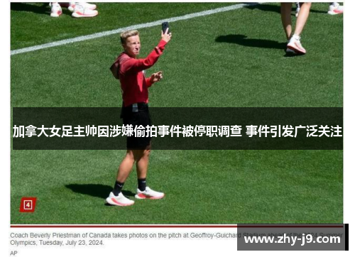 加拿大女足主帅因涉嫌偷拍事件被停职调查 事件引发广泛关注 加拿大女足主帅因涉嫌偷拍事件被停职调查 事件引发广泛关注