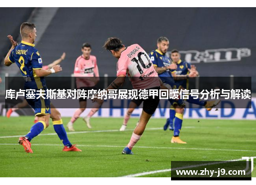 库卢塞夫斯基对阵摩纳哥展现德甲回暖信号分析与解读