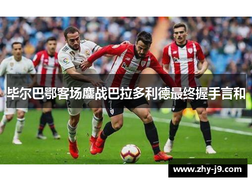 毕尔巴鄂客场鏖战巴拉多利德最终握手言和