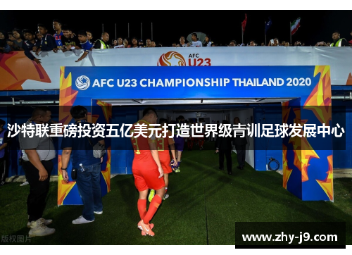 沙特联重磅投资五亿美元打造世界级青训足球发展中心