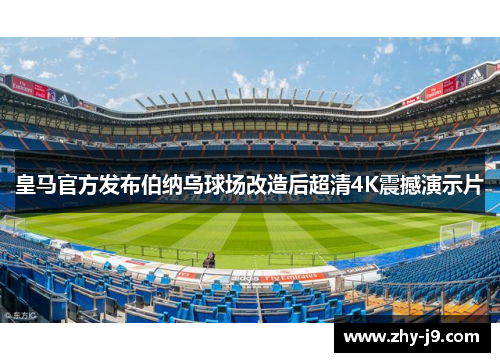 皇马官方发布伯纳乌球场改造后超清4K震撼演示片