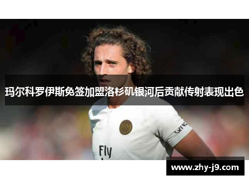 玛尔科罗伊斯免签加盟洛杉矶银河后贡献传射表现出色