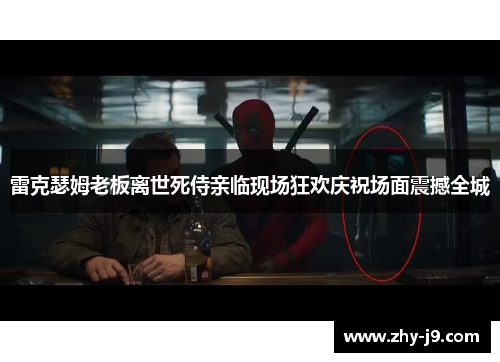 雷克瑟姆老板离世死侍亲临现场狂欢庆祝场面震撼全城