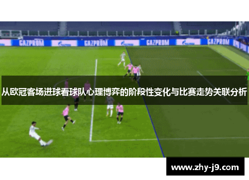 从欧冠客场进球看球队心理博弈的阶段性变化与比赛走势关联分析 从欧冠客场进球看球队心理博弈的阶段性变化与比赛走势关联分析