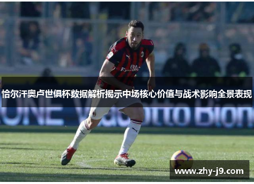 恰尔汗奥卢世俱杯数据解析揭示中场核心价值与战术影响全景表现