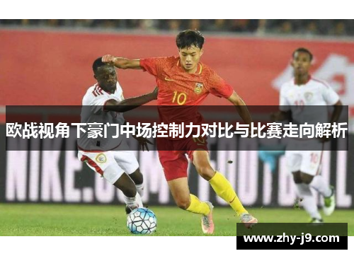 欧战视角下豪门中场控制力对比与比赛走向解析