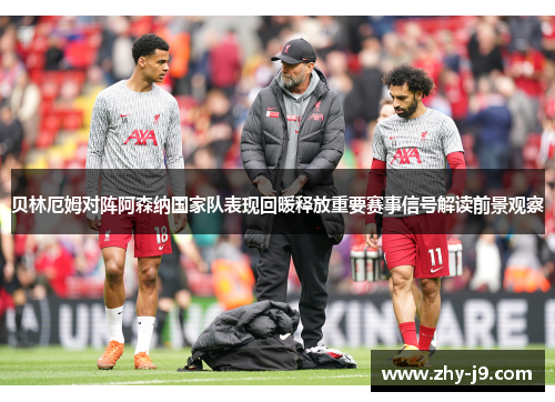 贝林厄姆对阵阿森纳国家队表现回暖释放重要赛事信号解读前景观察 贝林厄姆对阵阿森纳国家队表现回暖释放重要赛事信号解读前景观察