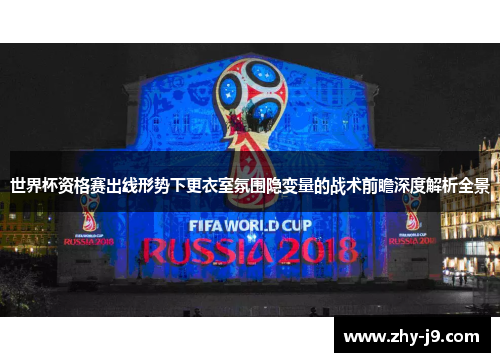 世界杯资格赛出线形势下更衣室氛围隐变量的战术前瞻深度解析全景 世界杯资格赛出线形势下更衣室氛围隐变量的战术前瞻深度解析全景