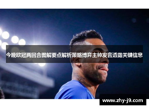 今晚欧冠两回合图解要点解析策略博弈主帅发言透露关键信息 今晚欧冠两回合图解要点解析策略博弈主帅发言透露关键信息