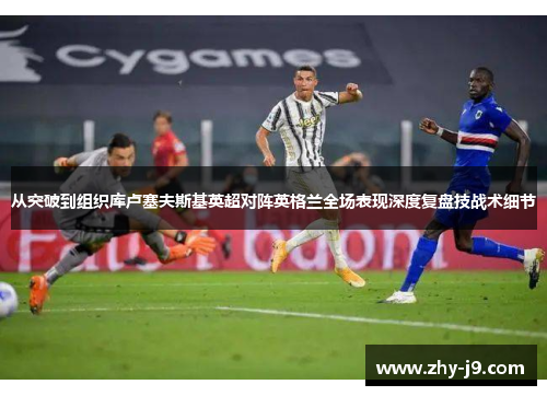 从突破到组织库卢塞夫斯基英超对阵英格兰全场表现深度复盘技战术细节