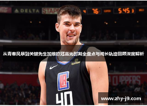 从青春风暴到关键先生加维欧冠高光时刻全盘点与成长轨迹回顾深度解析 从青春风暴到关键先生加维欧冠高光时刻全盘点与成长轨迹回顾深度解析
