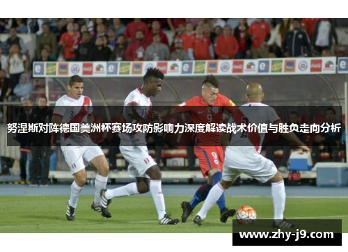 努涅斯对阵德国美洲杯赛场攻防影响力深度解读战术价值与胜负走向分析 努涅斯对阵德国美洲杯赛场攻防影响力深度解读战术价值与胜负走向分析