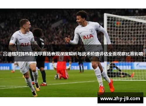 吕迪格对阵热刺西甲赛场表现深度解析与战术价值评估全面观察比赛影响