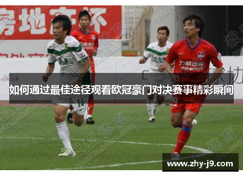 如何通过最佳途径观看欧冠豪门对决赛事精彩瞬间