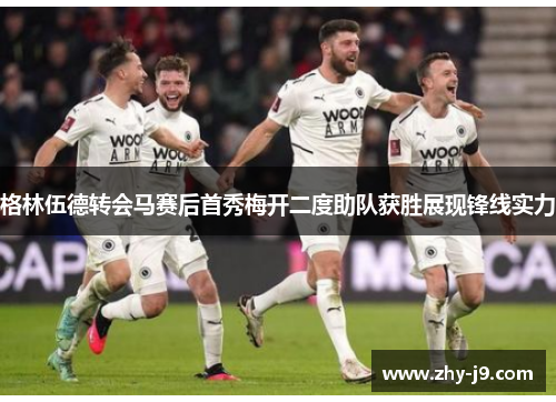 格林伍德转会马赛后首秀梅开二度助队获胜展现锋线实力